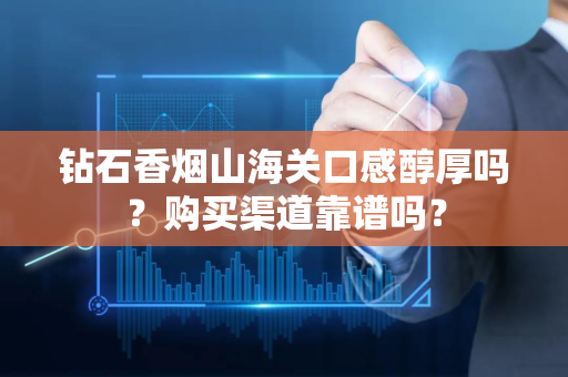 钻石香烟山海关口感醇厚吗？购买渠道靠谱吗？