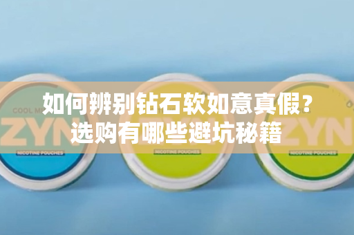 如何辨别钻石软如意真假？选购有哪些避坑秘籍